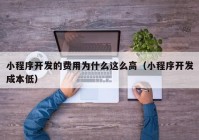 小程序開發(fā)的費(fèi)用為什么這么高（小程序開發(fā)成本低）