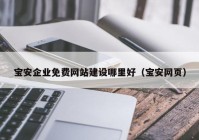 寶安企業(yè)免費(fèi)網(wǎng)站建設(shè)哪里好（寶安網(wǎng)頁(yè)）