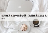 軟件開發(fā)工資一般多少錢（軟件開發(fā)工資怎么樣）