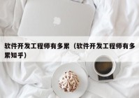 軟件開發(fā)工程師有多累（軟件開發(fā)工程師有多累知乎）