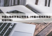 中國(guó)小程序開(kāi)發(fā)公司排名（中國(guó)小程序開(kāi)發(fā)公司排行榜）