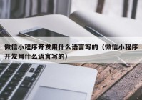 微信小程序開發(fā)用什么語言寫的（微信小程序開發(fā)用什么語言寫的）