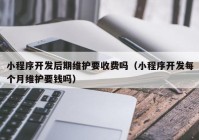 小程序開發(fā)后期維護要收費嗎（小程序開發(fā)每個月維護要錢嗎）