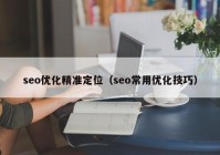 seo優(yōu)化精準定位（seo常用優(yōu)化技巧）