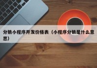 分銷小程序開發(fā)價(jià)格表（小程序分銷是什么意思）