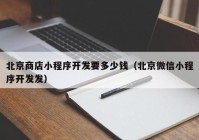 北京商店小程序開發(fā)要多少錢（北京微信小程序開發(fā)發(fā)）