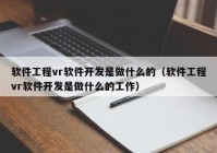 軟件工程vr軟件開發(fā)是做什么的（軟件工程vr軟件開發(fā)是做什么的工作）