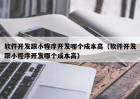 軟件開發(fā)跟小程序開發(fā)哪個(gè)成本高（軟件開發(fā)跟小程序開發(fā)哪個(gè)成本高）