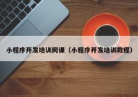 小程序開發(fā)培訓(xùn)網(wǎng)課（小程序開發(fā)培訓(xùn)教程）