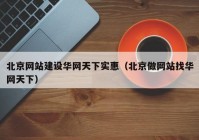 北京網(wǎng)站建設華網(wǎng)天下實惠（北京做網(wǎng)站找華網(wǎng)天下）