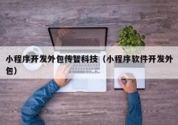 小程序開發(fā)外包傳智科技（小程序軟件開發(fā)外包）