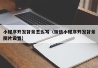 小程序開發(fā)背景怎么寫（微信小程序開發(fā)背景圖片設(shè)置）