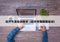 軟件開發(fā)培訓教學（軟件開發(fā)教育培訓）