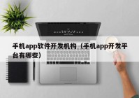 手機app軟件開發(fā)機構(gòu)（手機app開發(fā)平臺有哪些）