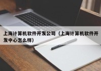 上海計算機(jī)軟件開發(fā)公司（上海計算機(jī)軟件開發(fā)中心怎么樣）