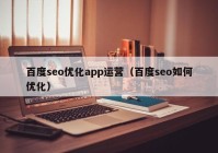 百度seo優(yōu)化app運(yùn)營（百度seo如何優(yōu)化）