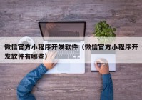 微信官方小程序開發(fā)軟件（微信官方小程序開發(fā)軟件有哪些）