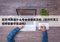 軟件開發(fā)是什么專業(yè)需要英文嗎（軟件開發(fā)工程師需要學(xué)英語(yǔ)嗎）