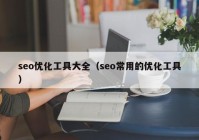 seo優(yōu)化工具大全（seo常用的優(yōu)化工具）