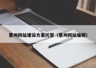 惠州網(wǎng)站建設(shè)方案托管（惠州網(wǎng)站編輯）