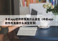 手機app軟件開發(fā)用什么語言（手機app軟件開發(fā)用什么語言開發(fā)）