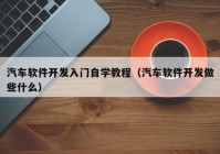 汽車軟件開發(fā)入門自學(xué)教程（汽車軟件開發(fā)做些什么）