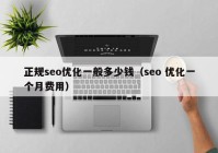 正規(guī)seo優(yōu)化一般多少錢（seo 優(yōu)化一個月費用）