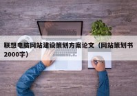 聯(lián)想電腦網(wǎng)站建設(shè)策劃方案論文（網(wǎng)站策劃書2000字）