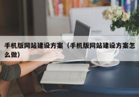 手機版網(wǎng)站建設方案（手機版網(wǎng)站建設方案怎么做）