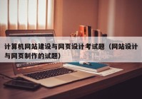 計算機網(wǎng)站建設(shè)與網(wǎng)頁設(shè)計考試題（網(wǎng)站設(shè)計與網(wǎng)頁制作的試題）