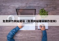 免費制作網(wǎng)站建設(shè)（免費網(wǎng)站建設(shè)制作視頻）