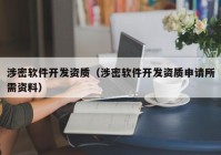 涉密軟件開發(fā)資質(zhì)（涉密軟件開發(fā)資質(zhì)申請所需資料）