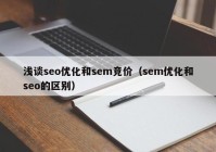 淺談seo優(yōu)化和sem競(jìng)價(jià)（sem優(yōu)化和seo的區(qū)別）