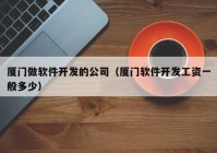 廈門做軟件開發(fā)的公司（廈門軟件開發(fā)工資一般多少）