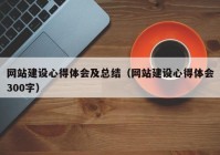 網(wǎng)站建設(shè)心得體會(huì)及總結(jié)（網(wǎng)站建設(shè)心得體會(huì)300字）