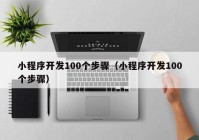 小程序開發(fā)100個步驟（小程序開發(fā)100個步驟）