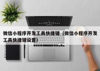 微信小程序開發(fā)工具快捷鍵（微信小程序開發(fā)工具快捷鍵設(shè)置）