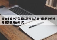 微信小程序開發(fā)要注意哪些方面（微信小程序開發(fā)需要哪些知識）