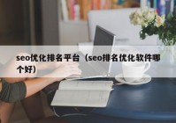 seo優(yōu)化排名平臺(tái)（seo排名優(yōu)化軟件哪個(gè)好）