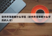 軟件開發(fā)需要什么學歷（軟件開發(fā)需要什么學歷的人才）