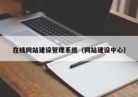 在線網(wǎng)站建設(shè)管理系統(tǒng)（網(wǎng)站建設(shè)中心）