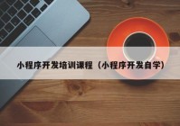 小程序開發(fā)培訓課程（小程序開發(fā)自學）