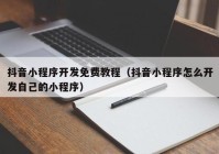 抖音小程序開發(fā)免費教程（抖音小程序怎么開發(fā)自己的小程序）