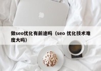 做seo優(yōu)化有前途嗎（seo 優(yōu)化技術(shù)難度大嗎）