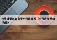 0基礎要怎么自學小程序開發(fā)（小程序零基礎教程）