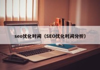 seo優(yōu)化時(shí)間（SEO優(yōu)化時(shí)間分析）