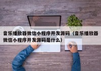 音樂播放器微信小程序開發(fā)源碼（音樂播放器微信小程序開發(fā)源碼是什么）