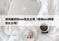 鄭州最好的seo優(yōu)化公司（鄭州seo網絡優(yōu)化公司）