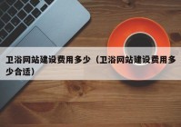 衛(wèi)浴網(wǎng)站建設(shè)費(fèi)用多少（衛(wèi)浴網(wǎng)站建設(shè)費(fèi)用多少合適）