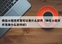 微信小程序開發(fā)可以用什么軟件（微信小程序開發(fā)用什么軟件好）